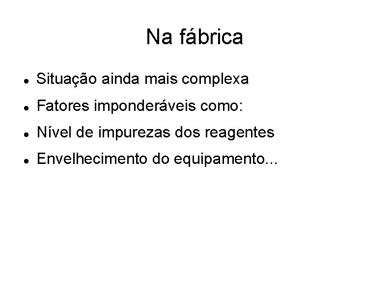 Na fábrica Situação ainda mais complexa Fatores imponderáveis como: Nível de impurezas dos reagentes Na fábrica Situação ainda mais complexa Fatores imponderáveis como: Nível de impurezas dos reagentes