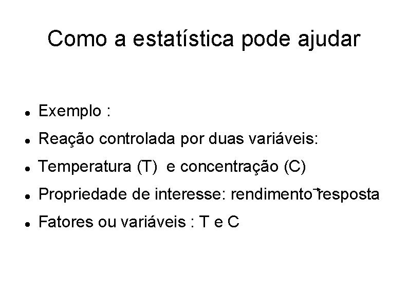 Como a estatística pode ajudar Exemplo : Reação controlada por duas variáveis: Temperatura (T) Como a estatística pode ajudar Exemplo : Reação controlada por duas variáveis: Temperatura (T)