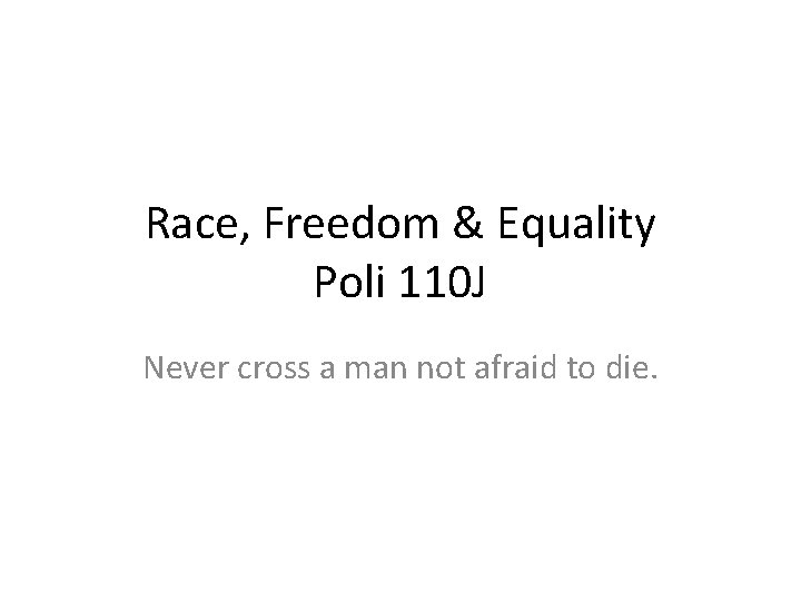 Race, Freedom & Equality Poli 110 J Never cross a man not afraid to