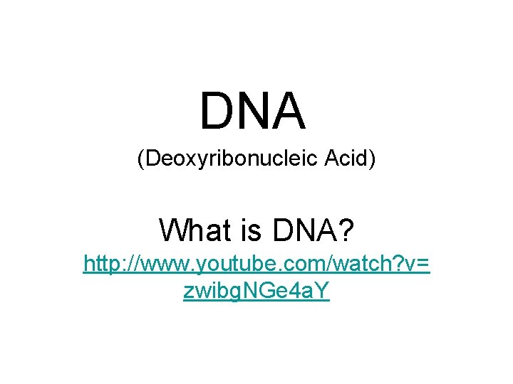 DNA (Deoxyribonucleic Acid) What is DNA? http: //www. youtube. com/watch? v= zwibg. NGe 4