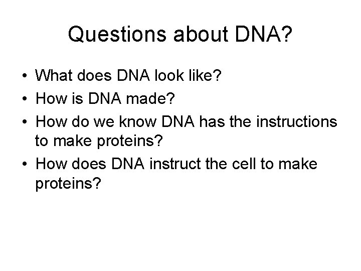 Questions about DNA? • What does DNA look like? • How is DNA made?