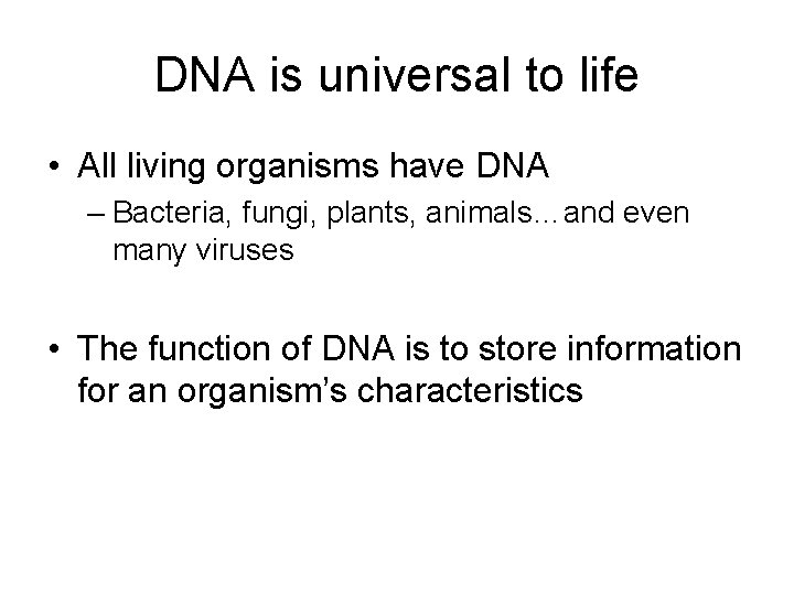 DNA is universal to life • All living organisms have DNA – Bacteria, fungi,