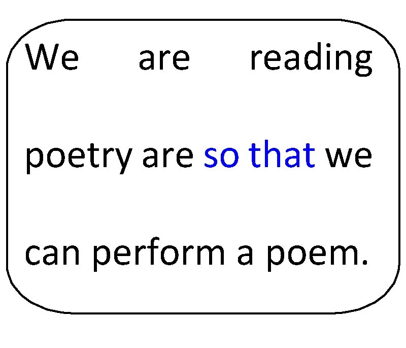 We are reading poetry are so that we can perform a poem. 
