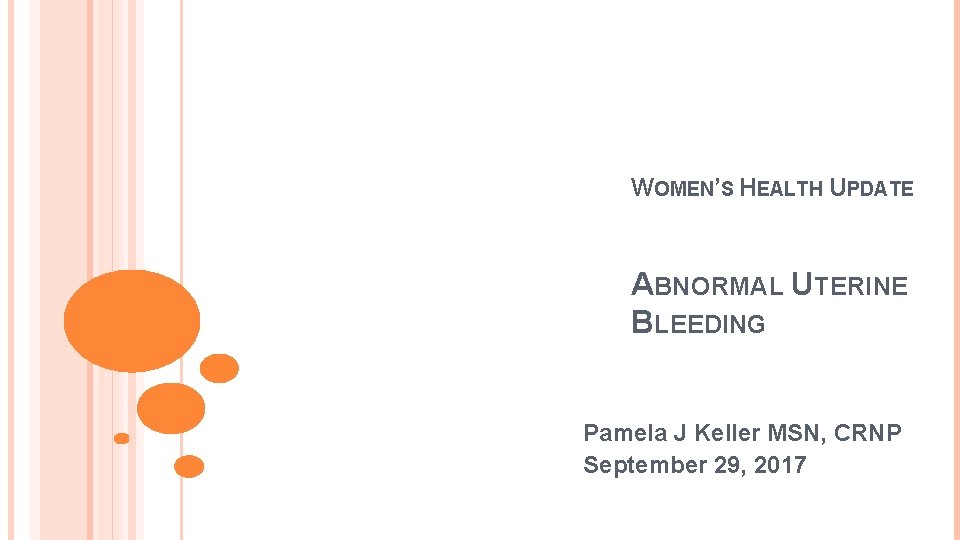 WOMEN’S HEALTH UPDATE ABNORMAL UTERINE BLEEDING Pamela J Keller MSN, CRNP September 29, 2017