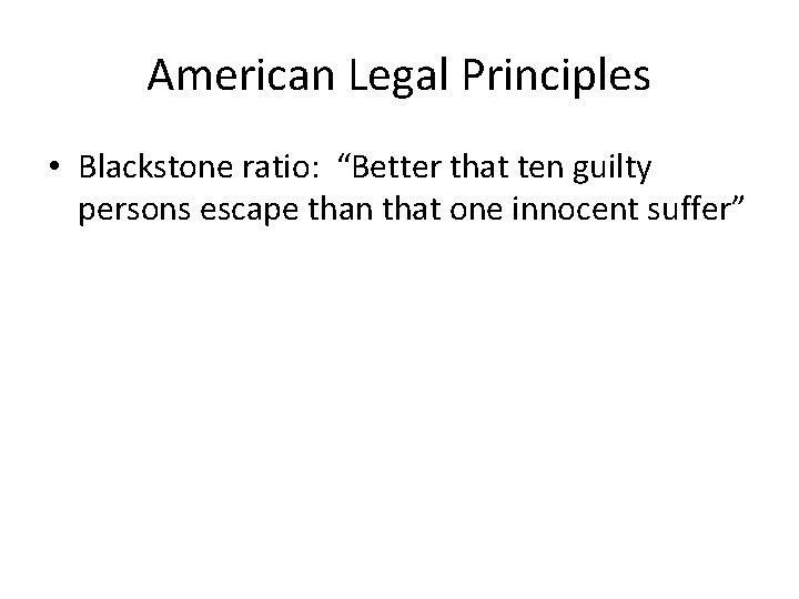 American Legal Principles • Blackstone ratio: “Better that ten guilty persons escape than that