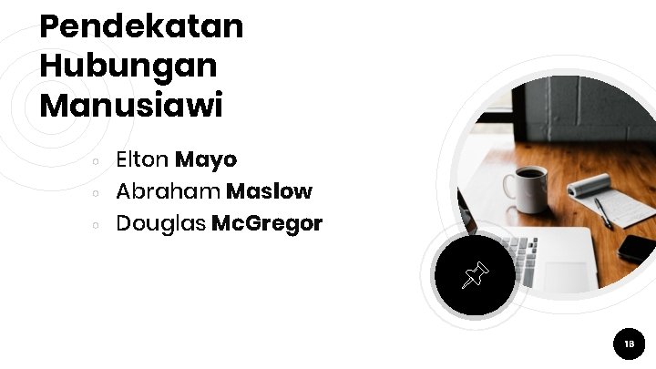 Pendekatan Hubungan Manusiawi ○ ○ ○ Elton Mayo Abraham Maslow Douglas Mc. Gregor 16 Pendekatan Hubungan Manusiawi ○ ○ ○ Elton Mayo Abraham Maslow Douglas Mc. Gregor 16