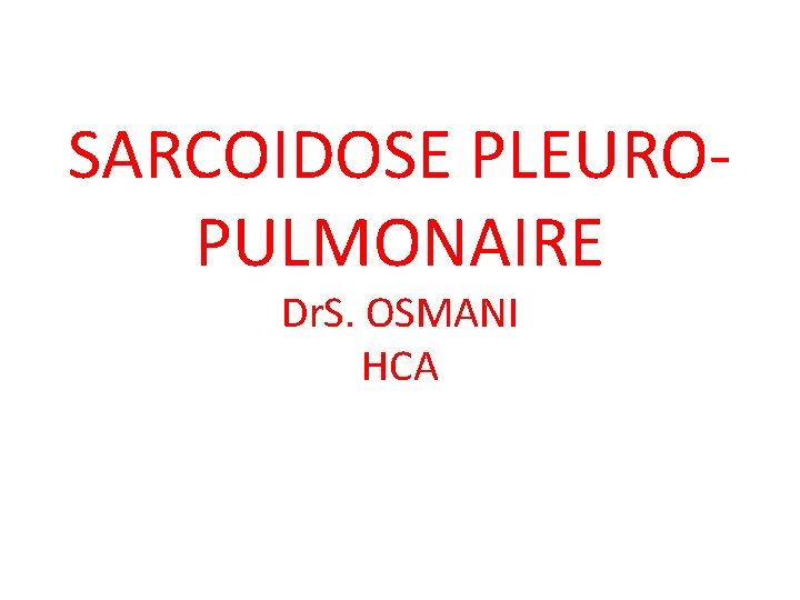 SARCOIDOSE PLEUROPULMONAIRE Dr. S. OSMANI HCA 