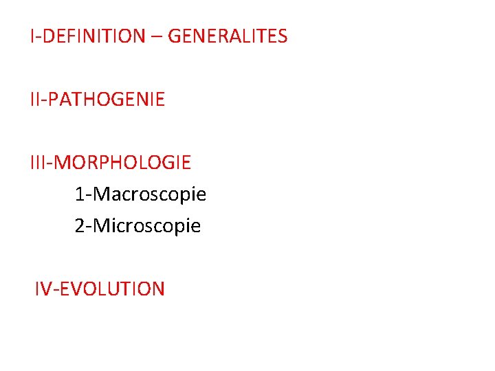 I-DEFINITION – GENERALITES II-PATHOGENIE III-MORPHOLOGIE 1 -Macroscopie 2 -Microscopie IV-EVOLUTION 