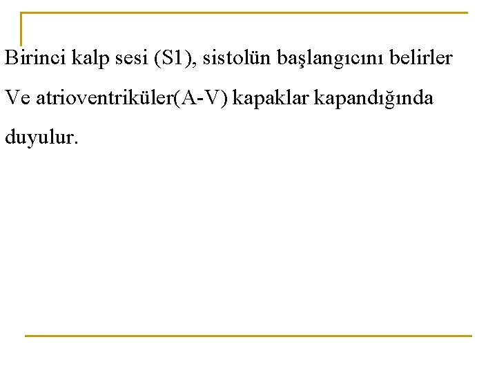 Birinci kalp sesi (S 1), sistolün başlangıcını belirler Ve atrioventriküler(A-V) kapaklar kapandığında duyulur. 