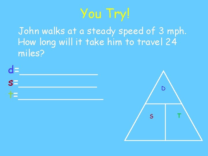 You Try! John walks at a steady speed of 3 mph. How long will