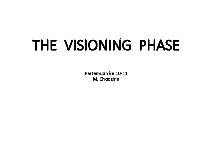 THE VISIONING PHASE Pertemuan ke 10 -11 M. Chodzirin 