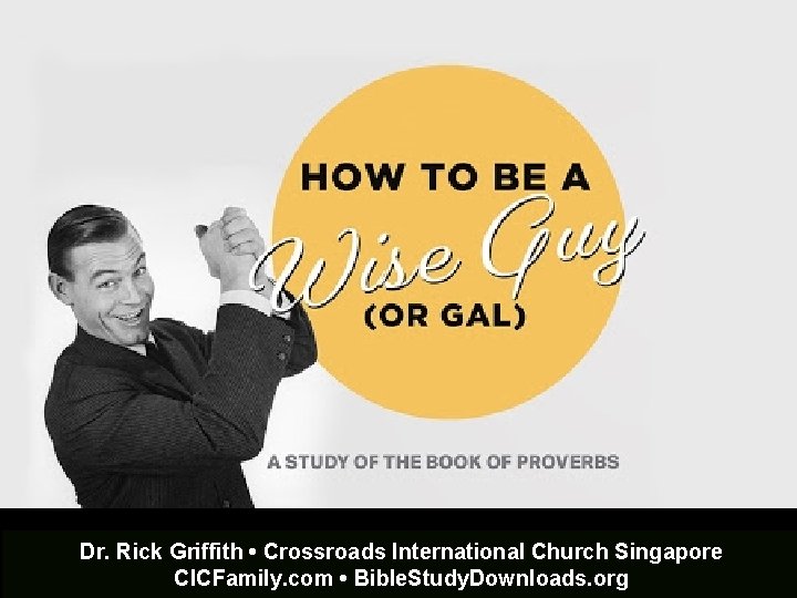 How to Be a Wise Guy An Introduction to Proverbs Dr. Rick Griffith •