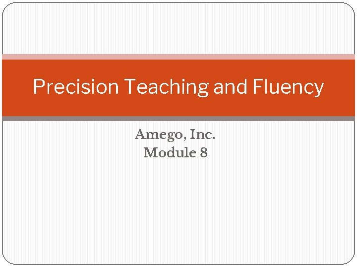 Precision Teaching and Fluency Amego, Inc. Module 8 