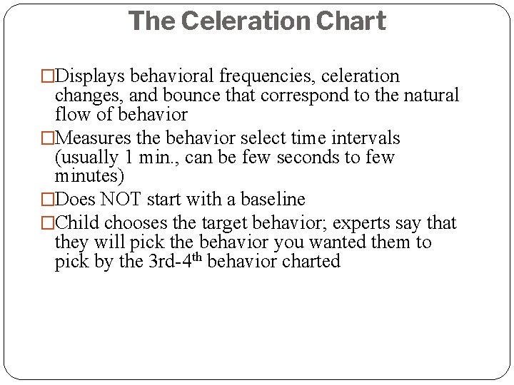 The Celeration Chart �Displays behavioral frequencies, celeration changes, and bounce that correspond to the