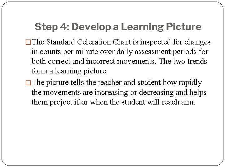 Step 4: Develop a Learning Picture �The Standard Celeration Chart is inspected for changes