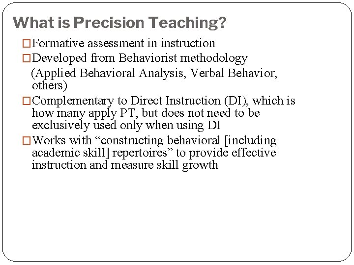 What is Precision Teaching? �Formative assessment in instruction �Developed from Behaviorist methodology (Applied Behavioral