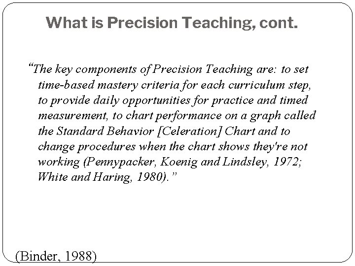 What is Precision Teaching, cont. “The key components of Precision Teaching are: to set