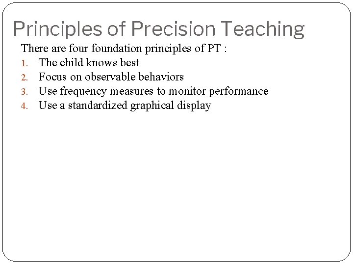 Principles of Precision Teaching There are four foundation principles of PT : 1. The