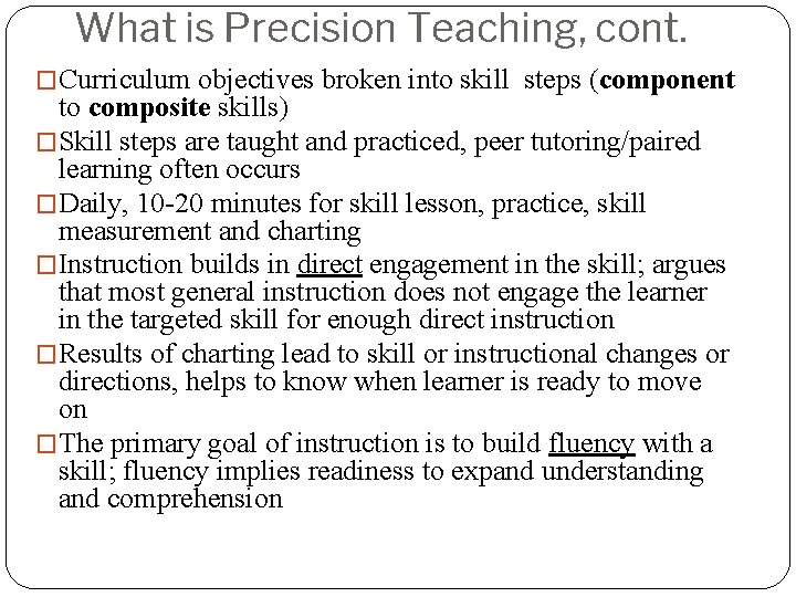 What is Precision Teaching, cont. �Curriculum objectives broken into skill steps (component to composite