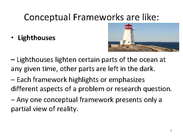 Conceptual Frameworks are like: • Lighthouses – Lighthouses lighten certain parts of the ocean