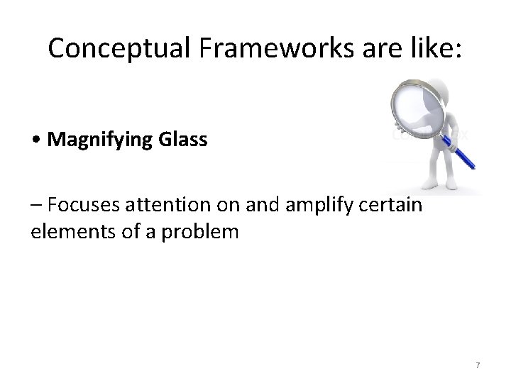 Conceptual Frameworks are like: • Magnifying Glass – Focuses attention on and amplify certain