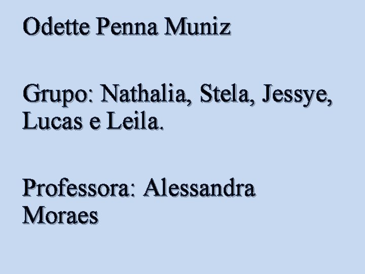 Odette Penna Muniz Grupo: Nathalia, Stela, Jessye, Lucas e Leila. Professora: Alessandra Moraes 