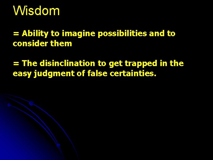 Wisdom = Ability to imagine possibilities and to consider them = The disinclination to