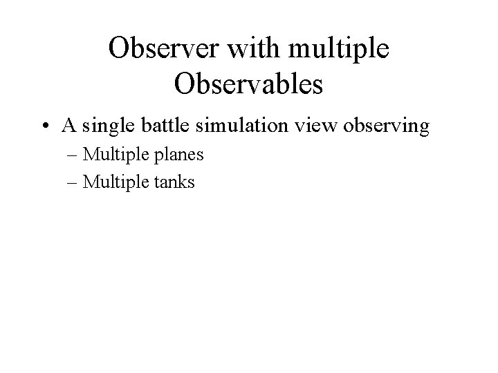 Observer with multiple Observables • A single battle simulation view observing – Multiple planes