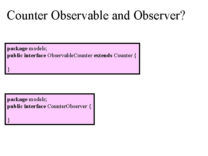 Counter Observable and Observer? package models; public interface Observable. Counter extends Counter { }