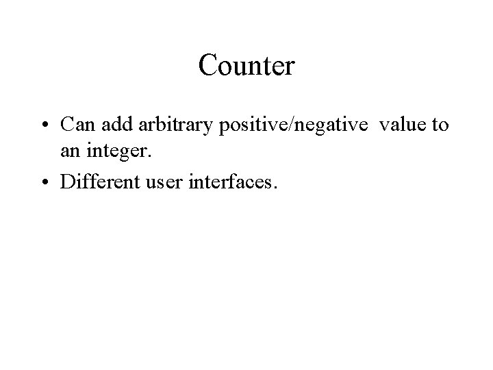 Counter • Can add arbitrary positive/negative value to an integer. • Different user interfaces.