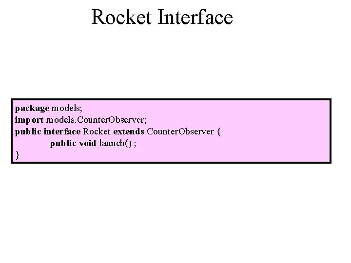 Rocket Interface package models; import models. Counter. Observer; public interface Rocket extends Counter. Observer