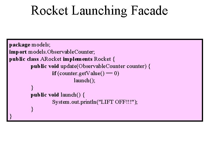 Rocket Launching Facade package models; import models. Observable. Counter; public class ARocket implements Rocket