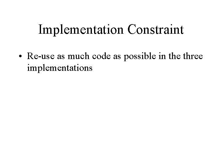 Implementation Constraint • Re-use as much code as possible in the three implementations 