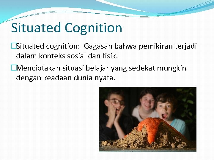Situated Cognition �Situated cognition: Gagasan bahwa pemikiran terjadi dalam konteks sosial dan fisik. �Menciptakan