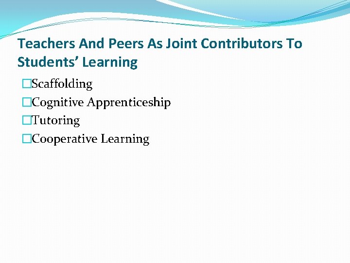 Teachers And Peers As Joint Contributors To Students’ Learning �Scaffolding �Cognitive Apprenticeship �Tutoring �Cooperative