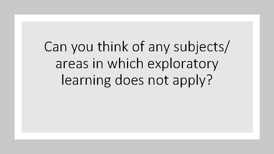 Can you think of any subjects/ areas in which exploratory learning does not apply?