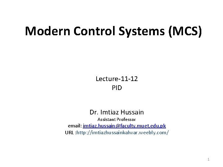 Modern Control Systems (MCS) Lecture-11 -12 PID Dr. Imtiaz Hussain Assistant Professor email: imtiaz.