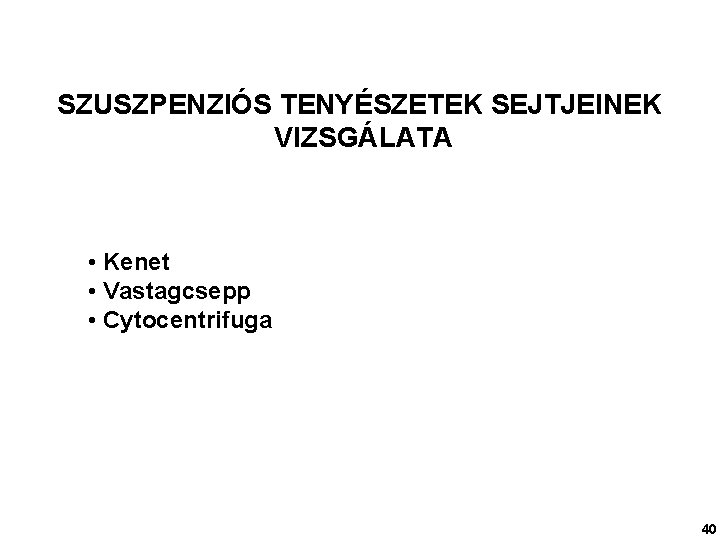 SZUSZPENZIÓS TENYÉSZETEK SEJTJEINEK VIZSGÁLATA • Kenet • Vastagcsepp • Cytocentrifuga 40 