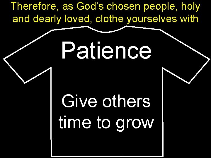 Therefore, as God’s chosen people, holy and dearly loved, clothe yourselves with Patience Give