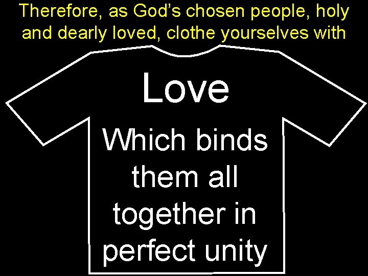 Therefore, as God’s chosen people, holy and dearly loved, clothe yourselves with Love Which