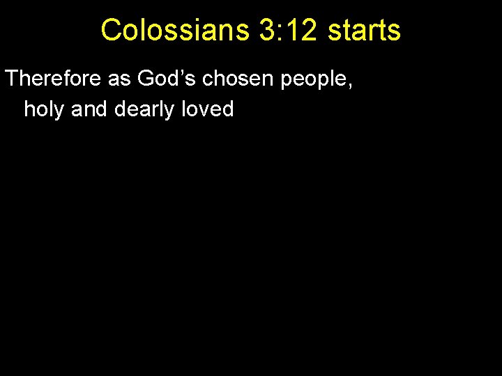 Colossians 3: 12 starts Therefore as God’s chosen people, holy and dearly loved 