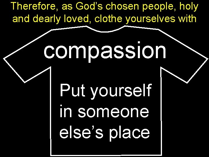 Therefore, as God’s chosen people, holy and dearly loved, clothe yourselves with compassion Put