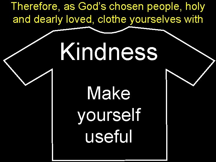 Therefore, as God’s chosen people, holy and dearly loved, clothe yourselves with Kindness Make