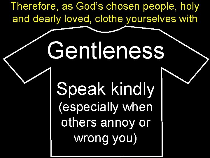 Therefore, as God’s chosen people, holy and dearly loved, clothe yourselves with Gentleness Speak