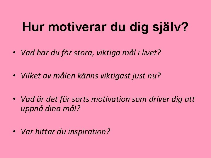 Hur motiverar du dig själv? • Vad har du för stora, viktiga mål i