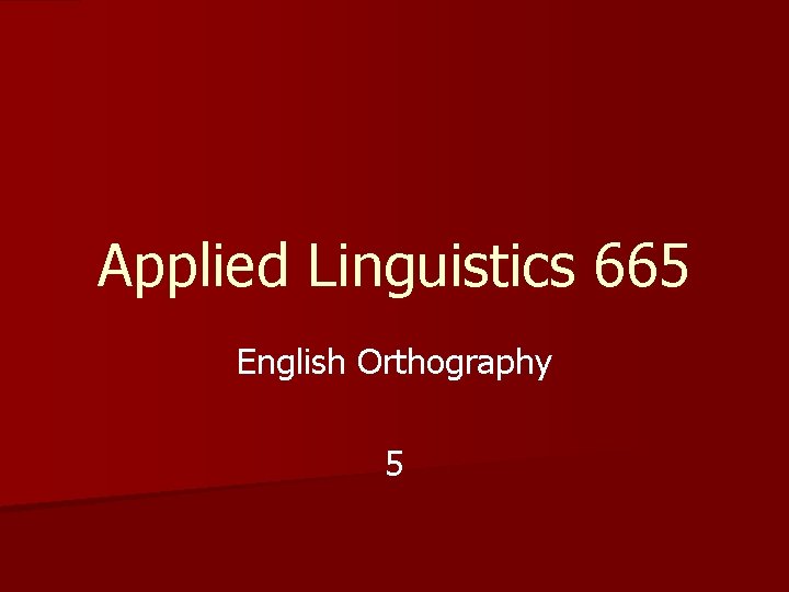 Applied Linguistics 665 English Orthography 5 