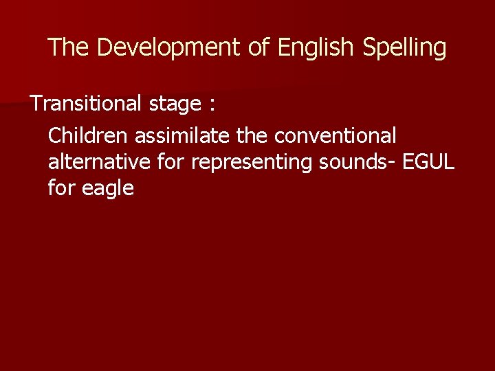 The Development of English Spelling Transitional stage : Children assimilate the conventional alternative for