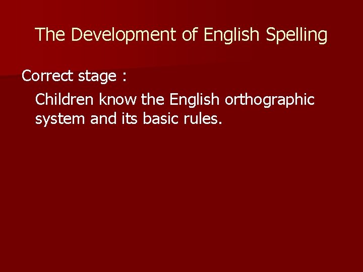 The Development of English Spelling Correct stage : Children know the English orthographic system