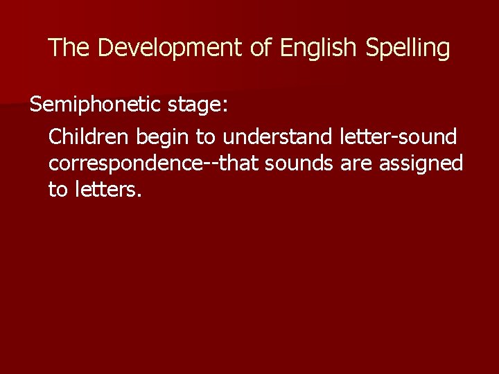 The Development of English Spelling Semiphonetic stage: Children begin to understand letter-sound correspondence--that sounds