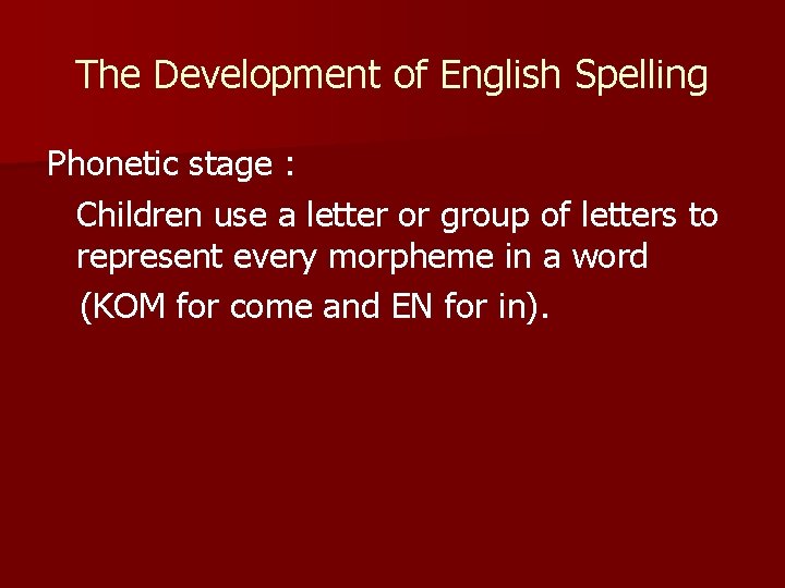 The Development of English Spelling Phonetic stage : Children use a letter or group